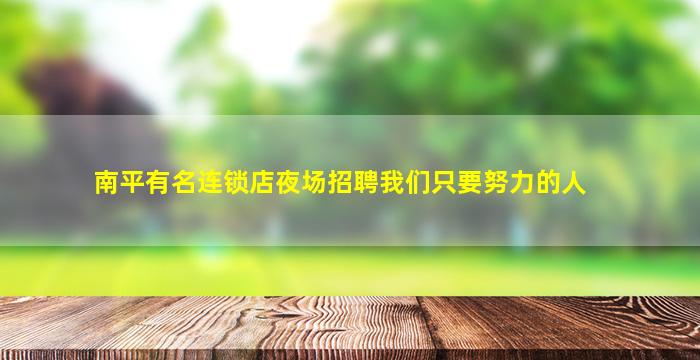 南平有名连锁店夜场招聘我们只要努力的人